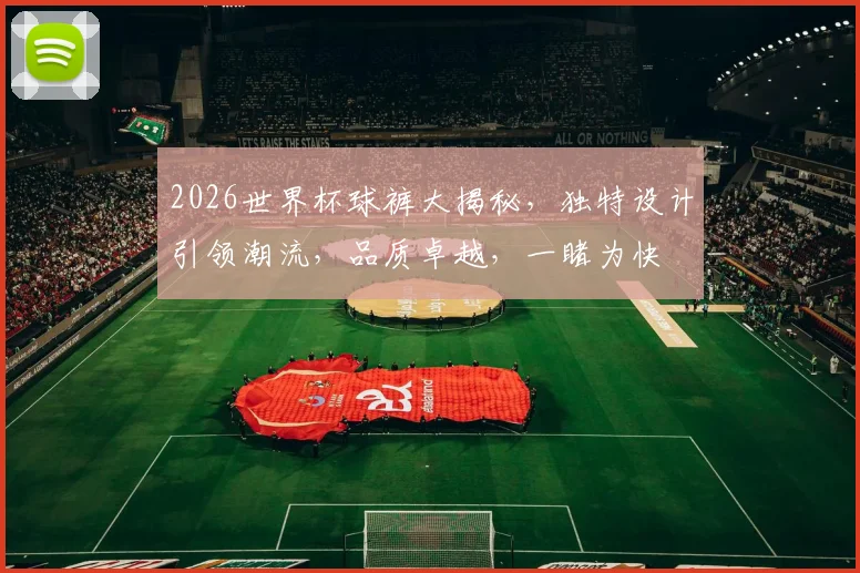 2026世界杯球裤大揭秘，独特设计引领潮流，品质卓越，一睹为快