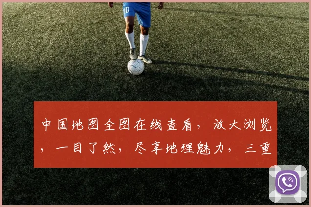 中国地图全图在线查看，放大浏览，一目了然，尽享地理魅力，三重惊喜，不容错过