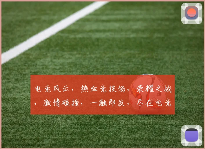 电竞风云，热血竞技场，荣耀之战，激情碰撞，一触即发，尽在电竞狂潮网