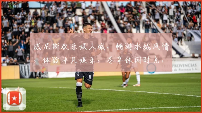 威尼斯欢乐娱人城，畅游水城风情，体验非凡娱乐，尽享休闲时光，畅游威尼斯。
