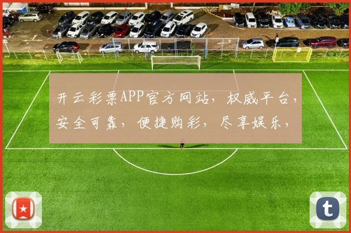 开云彩票APP官方网站，权威平台，安全可靠，便捷购彩，尽享娱乐，三重保障，不容错过