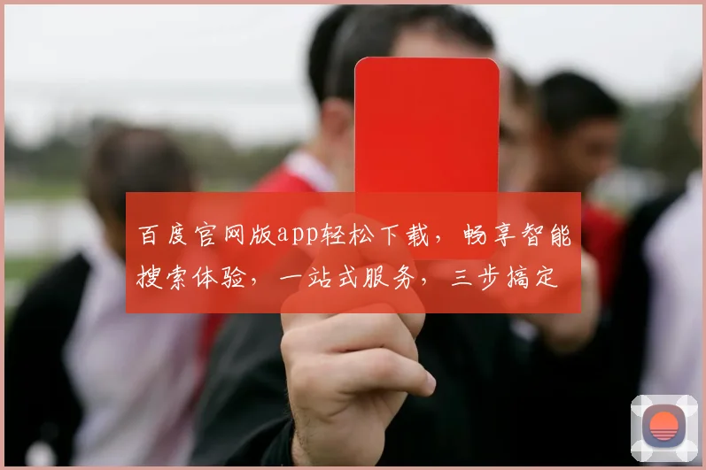 百度官网版app轻松下载，畅享智能搜索体验，一站式服务，三步搞定，不容错过