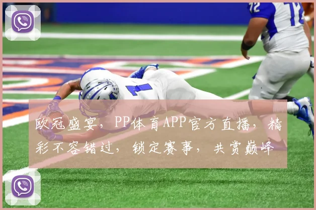欧冠盛宴，PP体育APP官方直播，精彩不容错过，锁定赛事，共赏巅峰对决