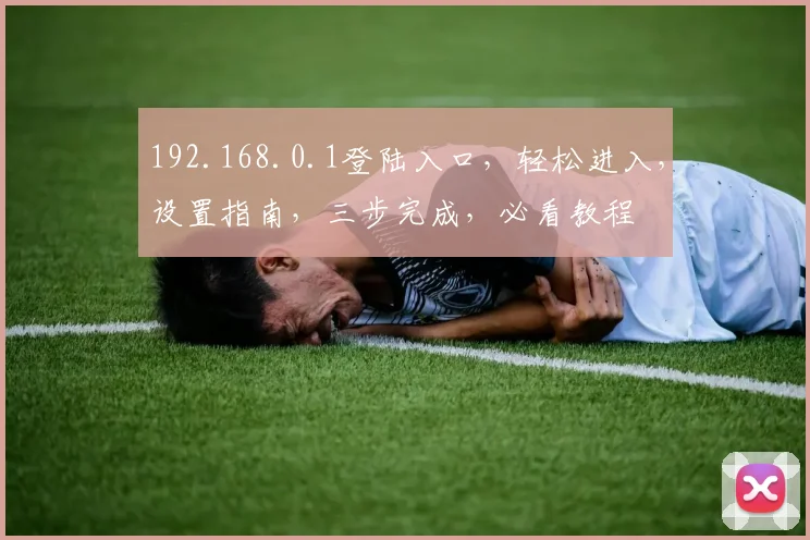 192.168.0.1登陆入口，轻松进入，设置指南，三步完成，必看教程